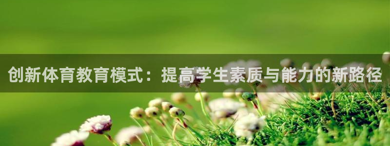 哈哈体育下载：创新体育教育模式：提高学生素质与能力的新路径