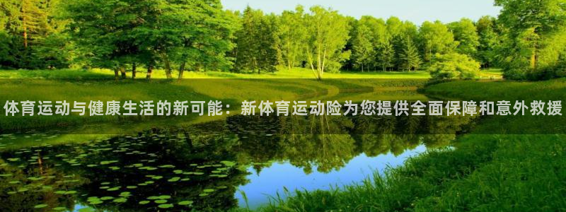 哈哈体育：体育运动与健康生活的新可能：新体育运动险为您提供全面保障和意外救援