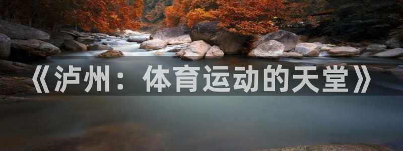 哈哈体育十年：《泸州：体育运动的天堂》