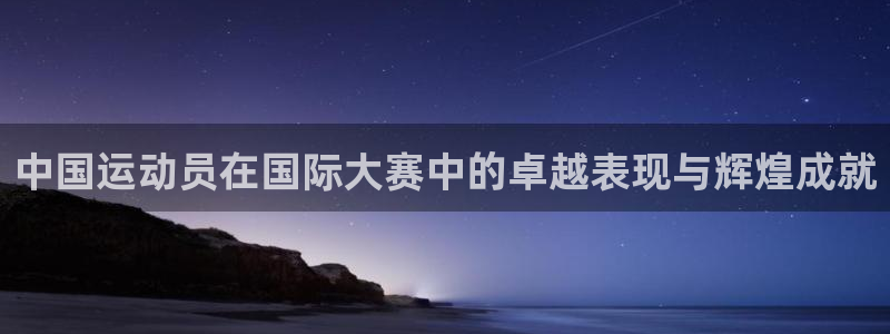 哈哈体育：中国运动员在国际大赛中的卓越表现与辉煌成就